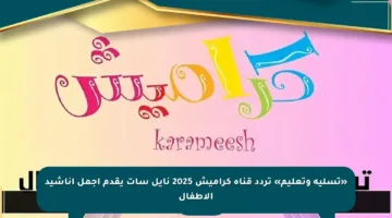 «تسلية وتعليم» تردد قناة كراميش 2025 نايل سات يقدم أجمل أناشيد الأطفال